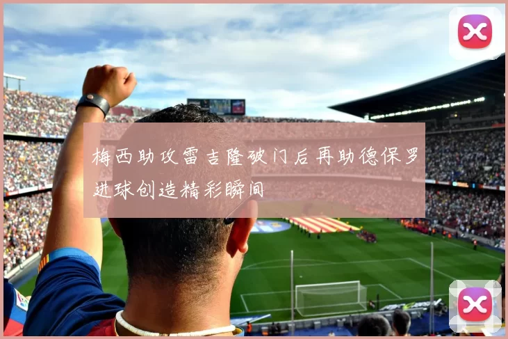 梅西助攻雷吉隆破门后再助德保罗进球创造精彩瞬间
