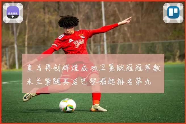 皇马再创辉煌成功卫冕欧冠冠军数米兰紧随其后巴黎崛起排名第九
