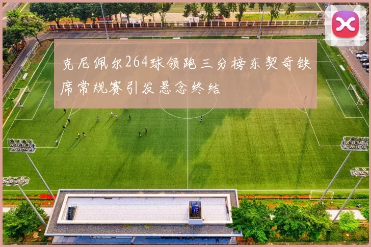 克尼佩尔264球领跑三分榜东契奇缺席常规赛引发悬念终结