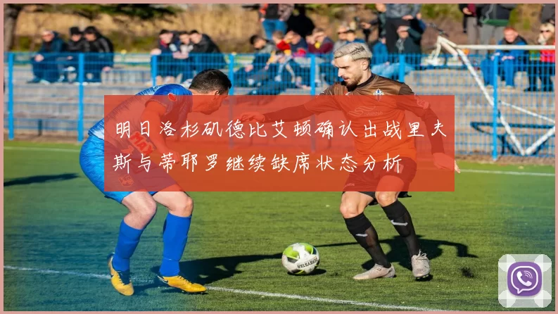 明日洛杉矶德比艾顿确认出战里夫斯与蒂耶罗继续缺席状态分析