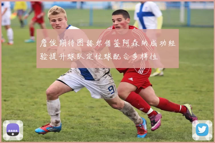 詹俊期待图赫尔借鉴阿森纳成功经验提升球队定位球配合多样性