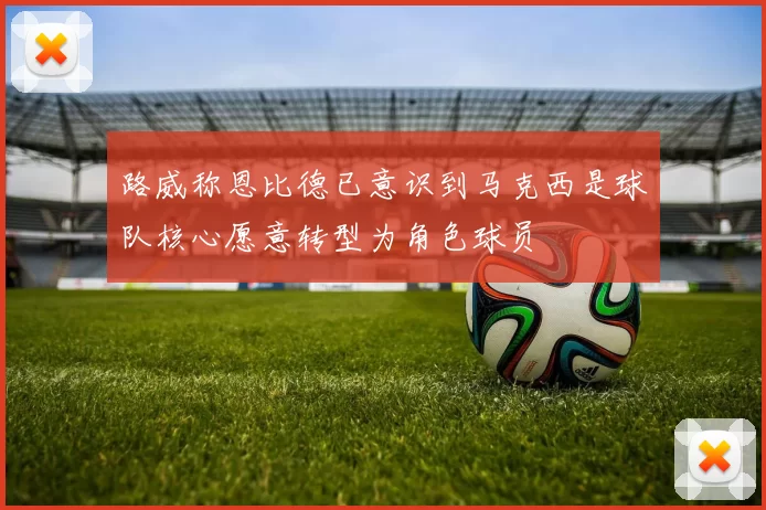 路威称恩比德已意识到马克西是球队核心愿意转型为角色球员